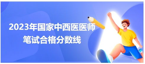 2023年國家中西醫(yī)醫(yī)師筆試合格分數線3