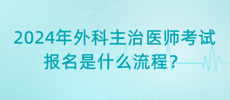 2024年外科主治醫(yī)師考試報(bào)名是什么流程？