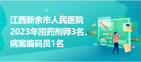 江西新余市人民醫(yī)院2023年招藥劑師3名，病案編碼員1名