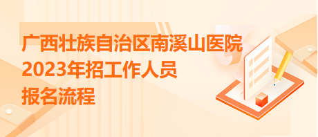 廣西壯族自治區(qū)南溪山醫(yī)院2023年招工作人員報名流程