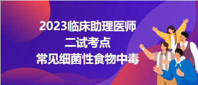 2023臨床助理醫(yī)師二試考點(diǎn)常見細(xì)菌性食物中毒