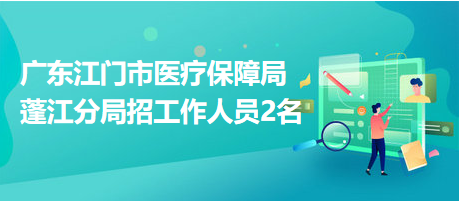 廣東江門市醫(yī)療保障局蓬江分局招工作人員2名