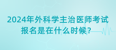 2024年外科學(xué)主治醫(yī)師考試報(bào)名是在什么時(shí)候？