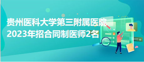 貴州醫(yī)科大學第三附屬醫(yī)院2023年招合同制醫(yī)師2名