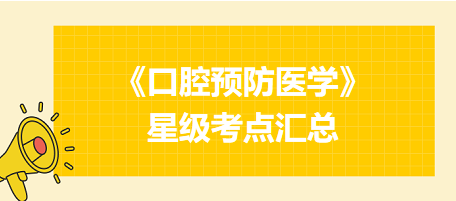 2024年口腔執(zhí)業(yè)醫(yī)師考試《口腔預(yù)防醫(yī)學(xué)》星級考點匯總！