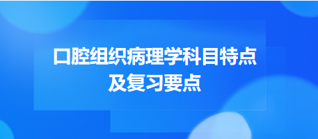 口腔組織病理學(xué)科目特點(diǎn)及復(fù)習(xí)要點(diǎn)