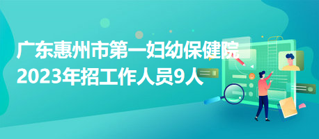 廣東惠州市第一婦幼保健院2023年招工作人員9人