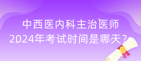 中西醫(yī)內(nèi)科主治醫(yī)師2024年考試時(shí)間是哪天？