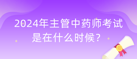 2024年主管中藥師考試是在什么時(shí)候？