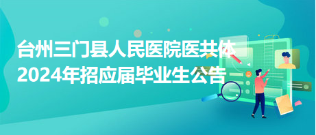 臺州三門縣人民醫(yī)院醫(yī)共體2024年招應(yīng)屆畢業(yè)生公告