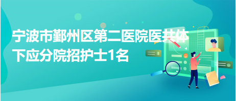 寧波市鄞州區(qū)第二醫(yī)院醫(yī)共體下應分院招護士1名