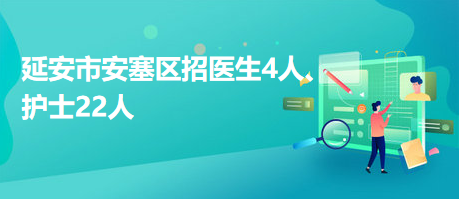 延安市安塞區(qū)招醫(yī)生4人、護(hù)士22人