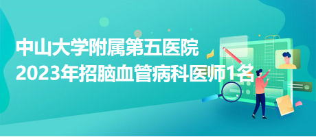 中山大學(xué)附屬第五醫(yī)院2023年招腦血管病科醫(yī)師1名