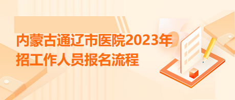 內(nèi)蒙古通遼市醫(yī)院2023年招工作人員報名流程