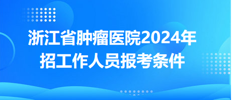 浙江省腫瘤醫(yī)院2024年招工作人員報(bào)考條件