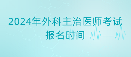 2024年外科主治醫(yī)師考試報名時間