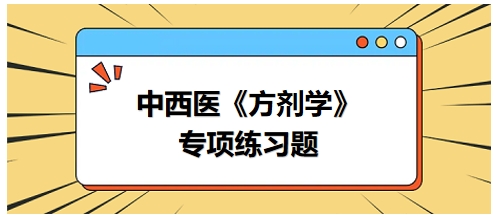 中西醫(yī)醫(yī)師《方劑學》專項練習題21