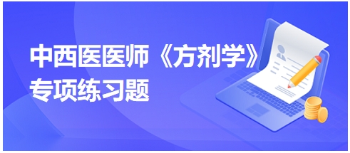 中西醫(yī)醫(yī)師《方劑學》專項練習題12