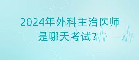 2024年外科主治醫(yī)師是哪天考試？