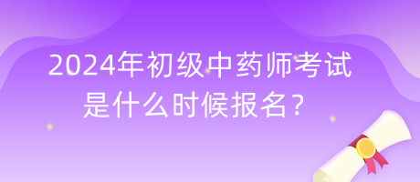 2024年初級(jí)中藥師考試是什么時(shí)候報(bào)名？