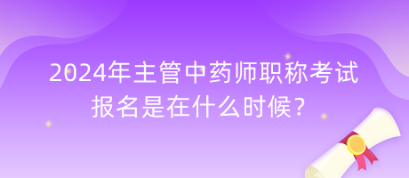 2024年主管中藥師職稱考試報(bào)名是在什么時(shí)候？