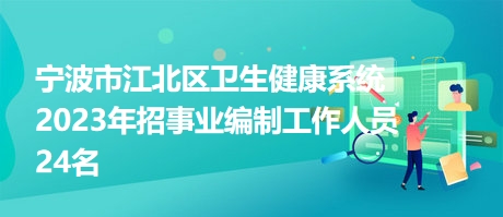 寧波市江北區(qū)衛(wèi)生健康系統(tǒng)2023年招事業(yè)編制工作人員24名