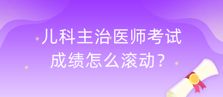 兒科主治醫(yī)師考試成績怎么滾動？