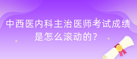 中西醫(yī)內(nèi)科主治醫(yī)師考試成績是怎么滾動(dòng)的？