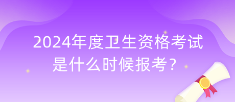 2024年度衛(wèi)生資格考試是什么時候報考？