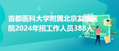 首都醫(yī)科大學附屬北京友誼醫(yī)院2024年招工作人員388人