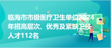 臨海市市級醫(yī)療衛(wèi)生單位2024年招高層次、優(yōu)秀及緊缺衛(wèi)技人才112名