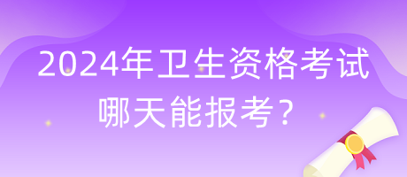 2024年衛(wèi)生資格考試哪天能報考？