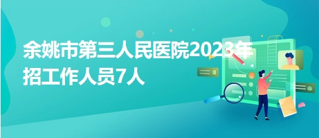 余姚市第三人民醫(yī)院2023年招工作人員7人