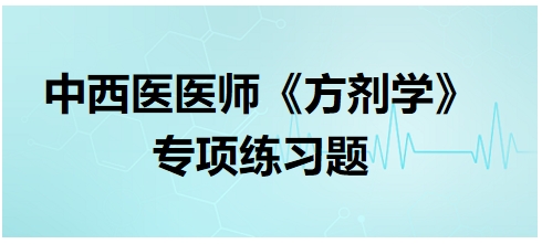 中西醫(yī)醫(yī)師《方劑學(xué)》專項(xiàng)練習(xí)題7