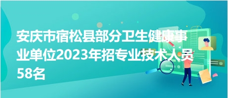 安慶市宿松縣部分衛(wèi)生健康事業(yè)單位2023年招專(zhuān)業(yè)技術(shù)人員58名