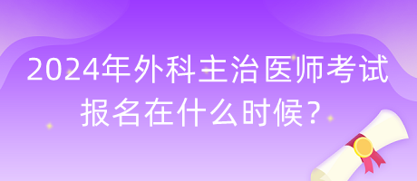 2024年外科主治醫(yī)師考試報名在什么時候？