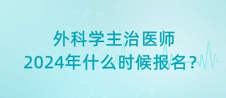 外科學(xué)主治醫(yī)師2024年什么時(shí)候報(bào)名？