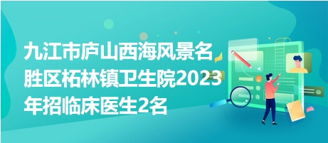 九江市廬山西海風景名勝區(qū)柘林鎮(zhèn)衛(wèi)生院2023年招臨床醫(yī)生2名