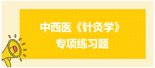 中西醫(yī)醫(yī)師《針灸學(xué)》專項練習(xí)題20