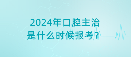 2024年口腔主治是什么時(shí)候報(bào)考？