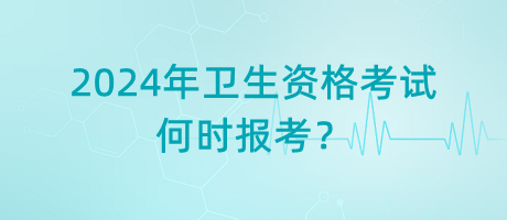 2024年衛(wèi)生資格考試是何時(shí)報(bào)考？