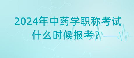 2024年中藥學(xué)職稱考試什么時(shí)候報(bào)考？