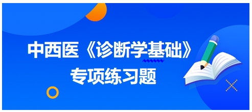 中西醫(yī)醫(yī)師《診斷學基礎(chǔ)》專項練習題25