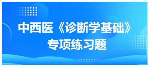 中西醫(yī)醫(yī)師《診斷學基礎》專項練習題11