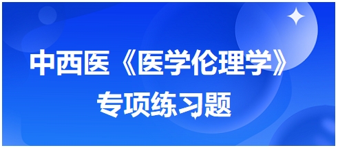 中西醫(yī)《醫(yī)學(xué)倫理學(xué)》專(zhuān)項(xiàng)練習(xí)題14