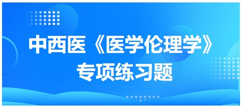 中西醫(yī)《醫(yī)學倫理學》專項練習題24