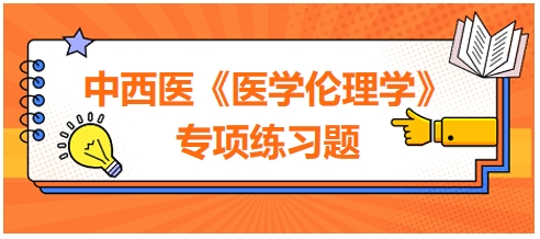 中西醫(yī)《醫(yī)學倫理學》專項練習題25