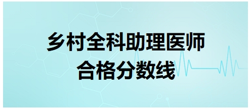 鄉(xiāng)村全科助理醫(yī)師合格分數(shù)線8