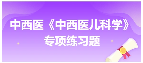 中西醫(yī)醫(yī)師《中西醫(yī)兒科學(xué)》專項練習(xí)題8