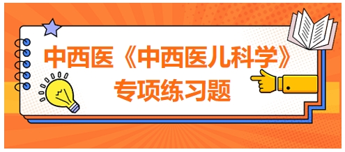 中西醫(yī)醫(yī)師《中西醫(yī)兒科學(xué)》專項練習(xí)題13